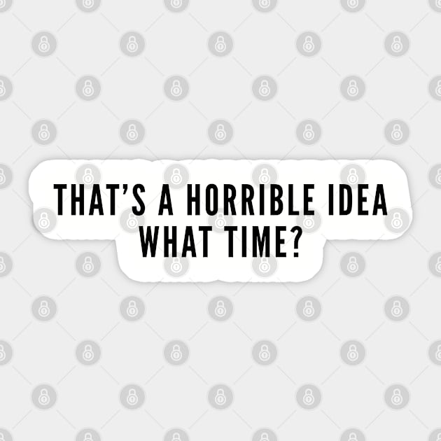 That's A Horrible Idea What Time - Funny Joke Slogan Statement Humor Sticker by sillyslogans